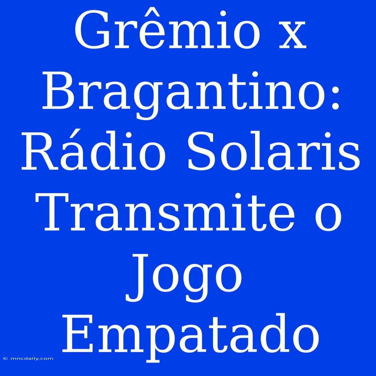 Grêmio X Bragantino: Rádio Solaris Transmite O Jogo Empatado