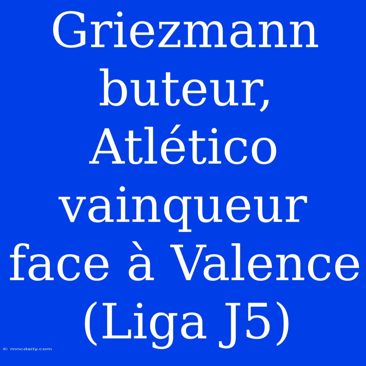 Griezmann Buteur, Atlético Vainqueur Face À Valence (Liga J5)