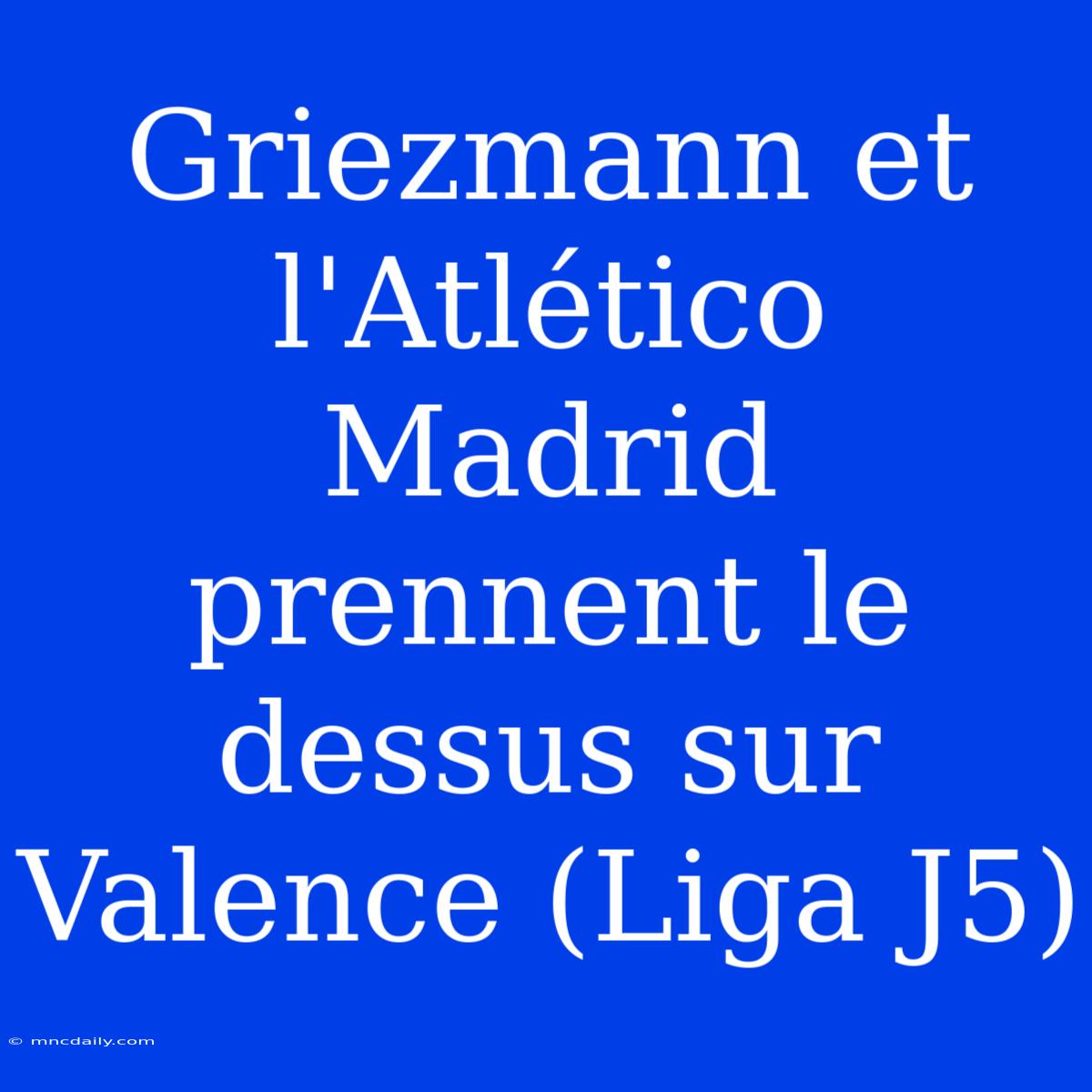 Griezmann Et L'Atlético Madrid Prennent Le Dessus Sur Valence (Liga J5)