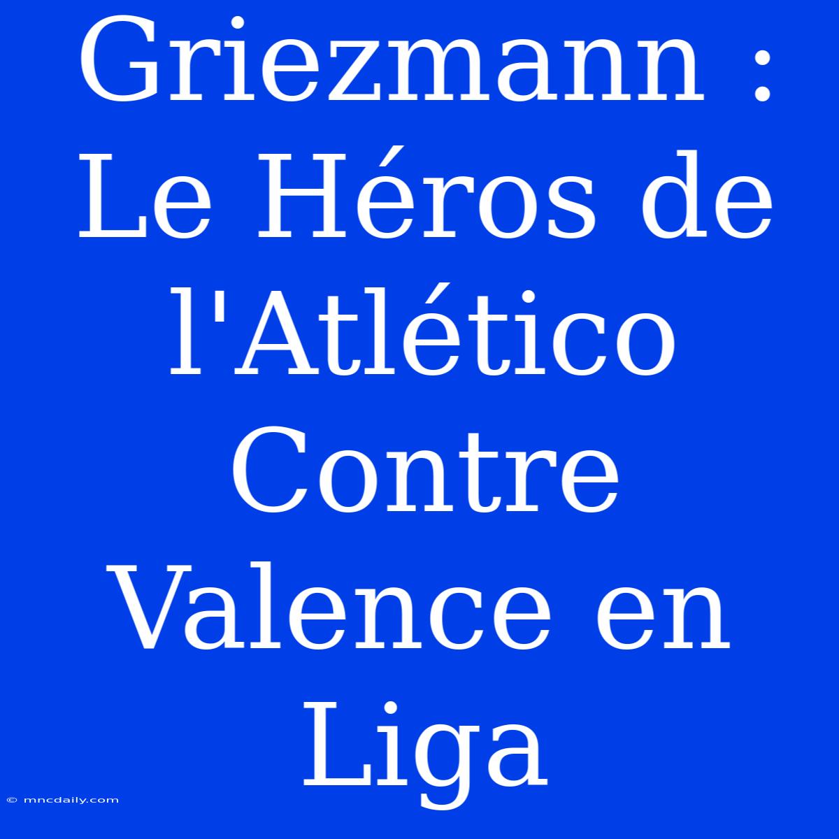 Griezmann : Le Héros De L'Atlético Contre Valence En Liga