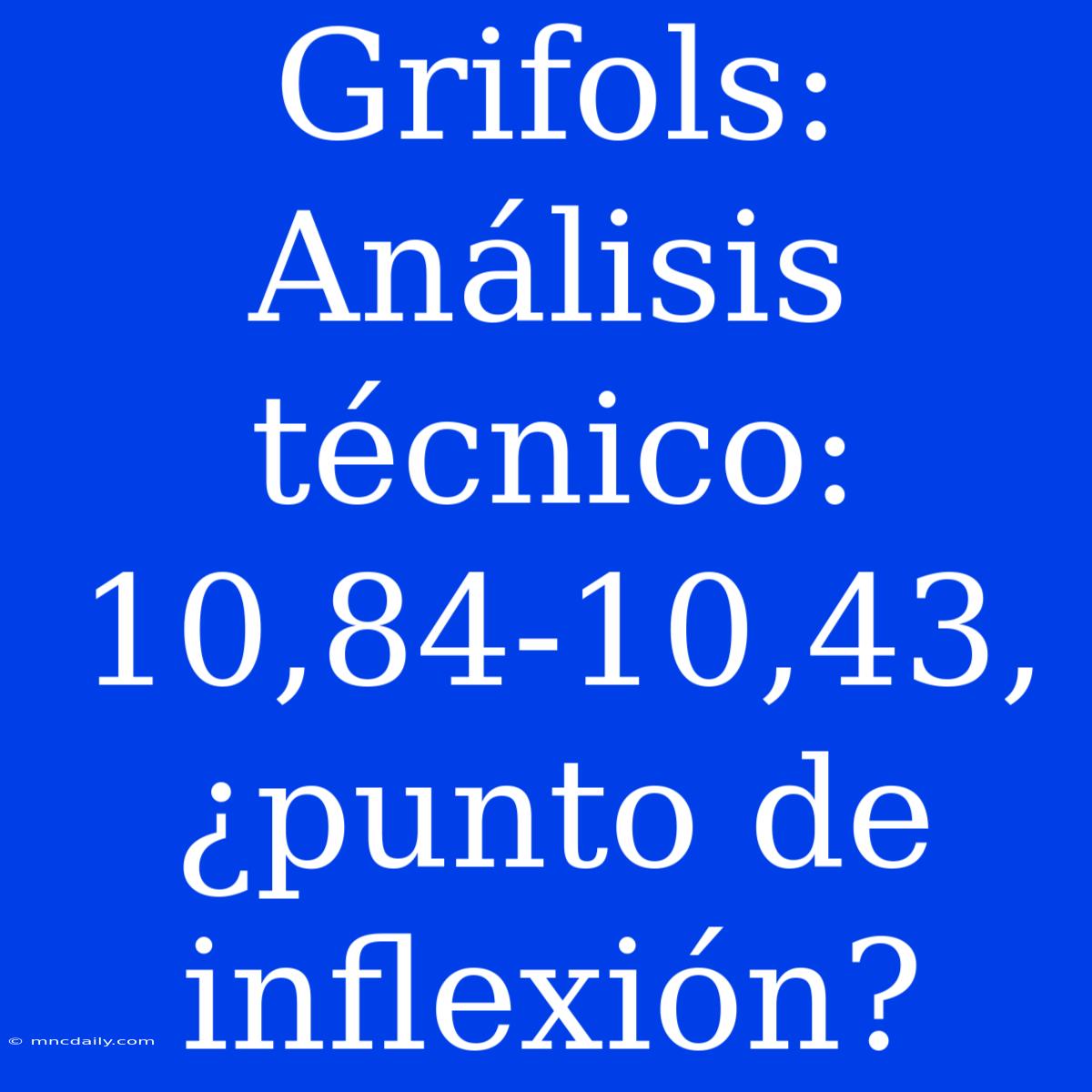 Grifols: Análisis Técnico: 10,84-10,43, ¿punto De Inflexión? 