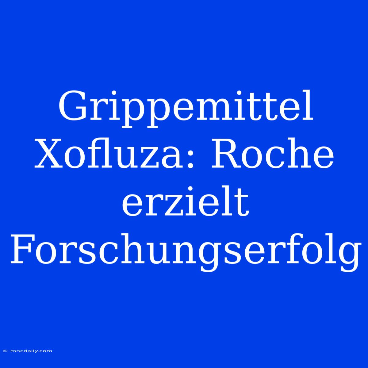 Grippemittel Xofluza: Roche Erzielt Forschungserfolg 