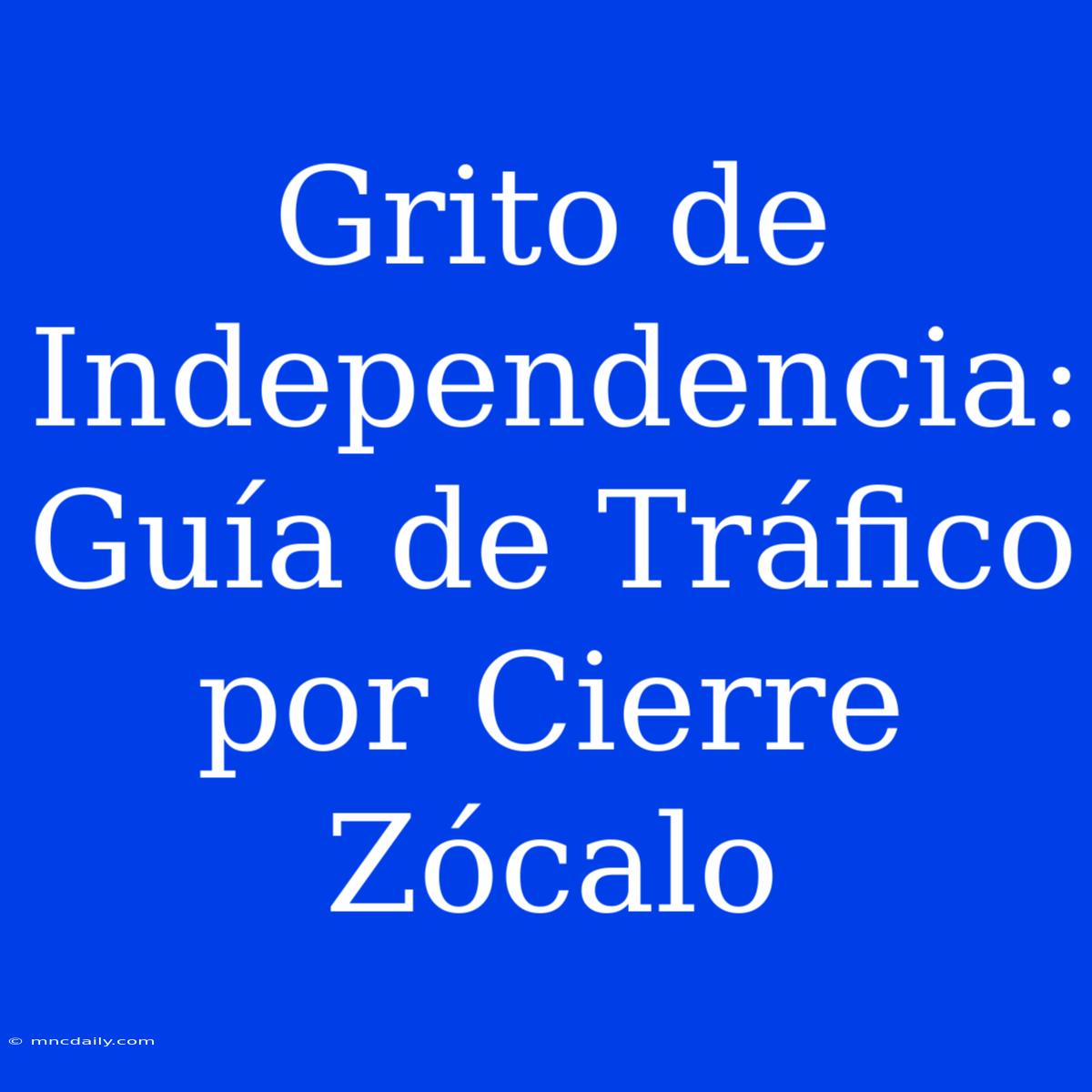 Grito De Independencia: Guía De Tráfico Por Cierre Zócalo