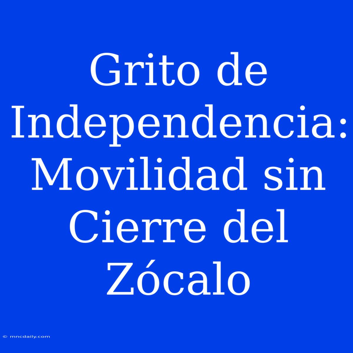 Grito De Independencia: Movilidad Sin Cierre Del Zócalo