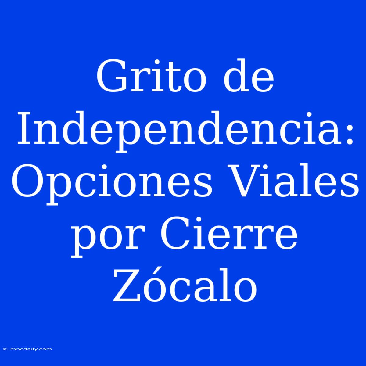 Grito De Independencia: Opciones Viales Por Cierre Zócalo