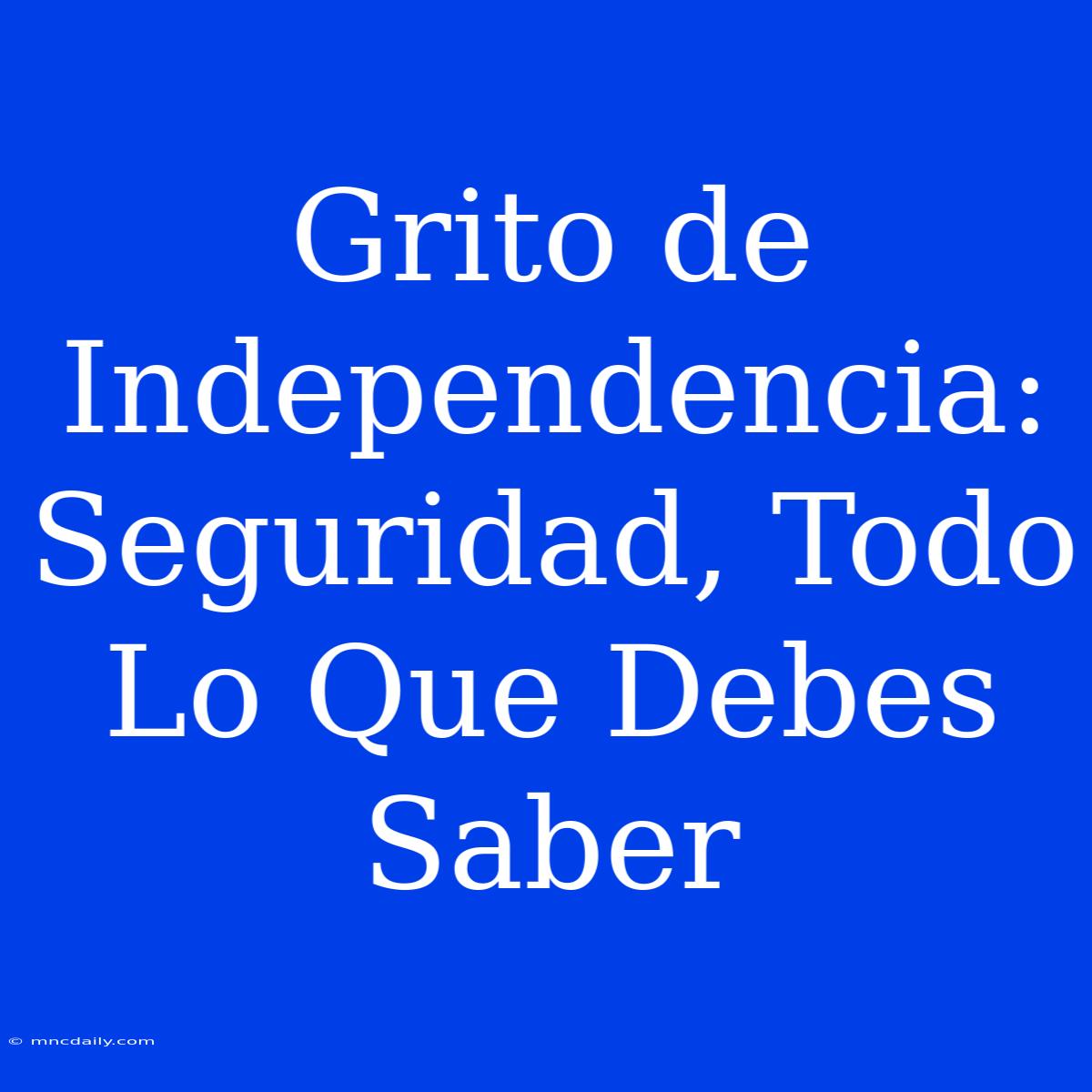 Grito De Independencia: Seguridad, Todo Lo Que Debes Saber