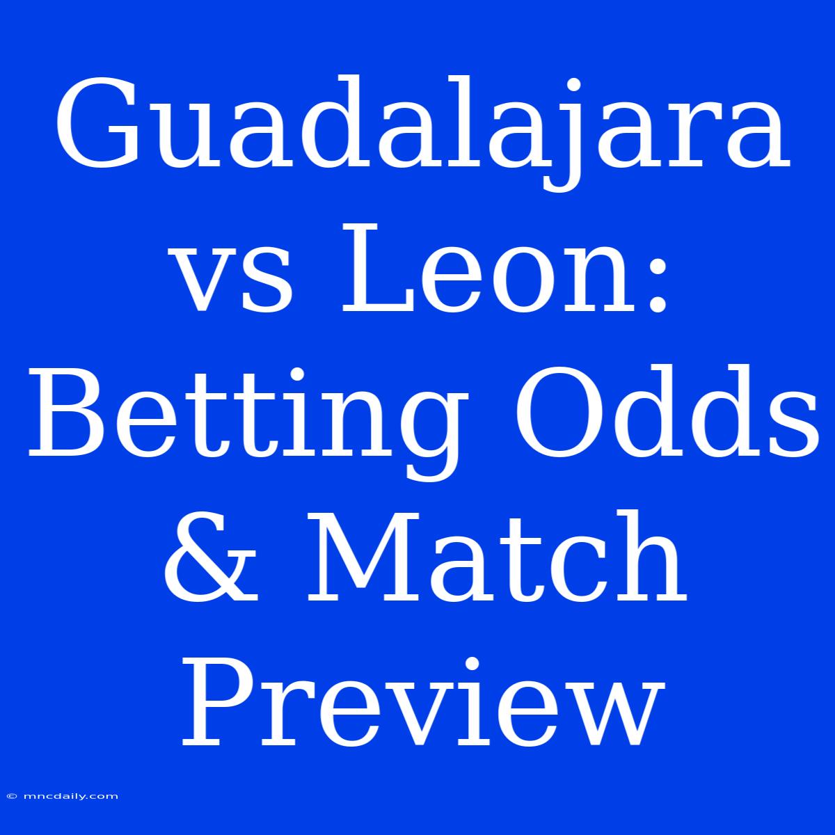 Guadalajara Vs Leon: Betting Odds & Match Preview