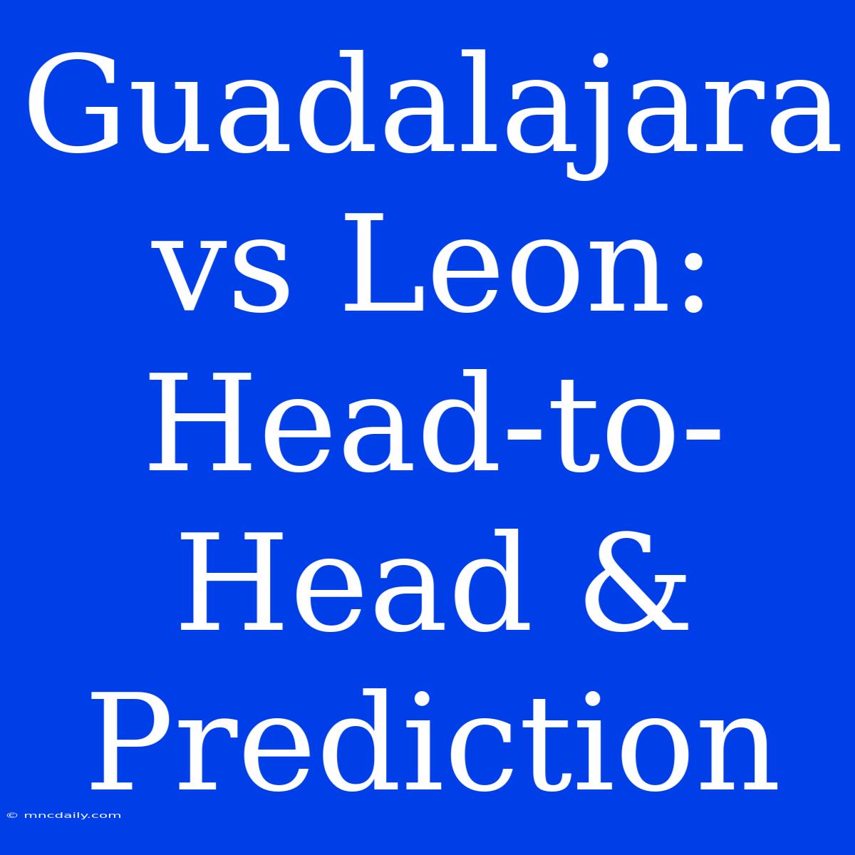 Guadalajara Vs Leon: Head-to-Head & Prediction