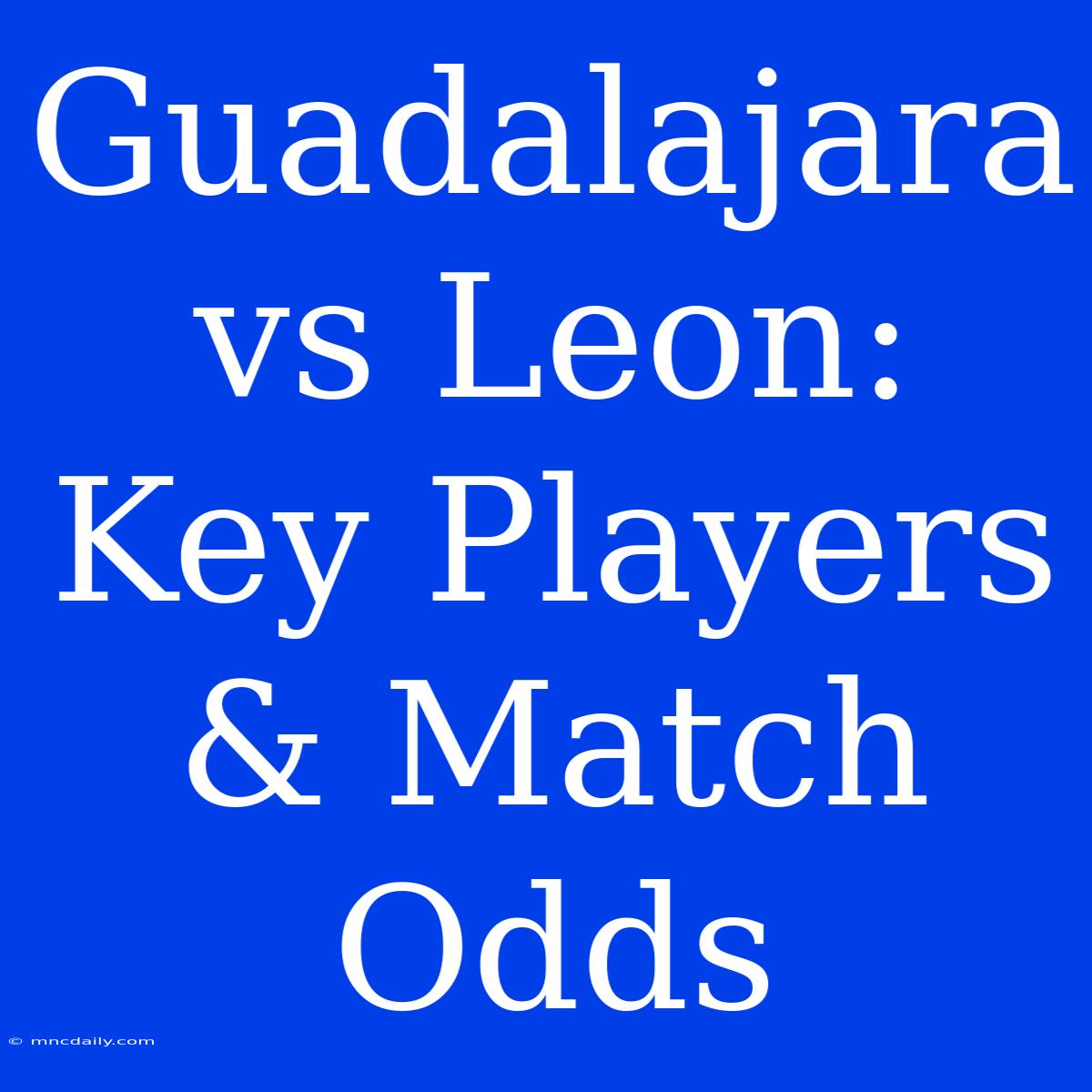 Guadalajara Vs Leon: Key Players & Match Odds