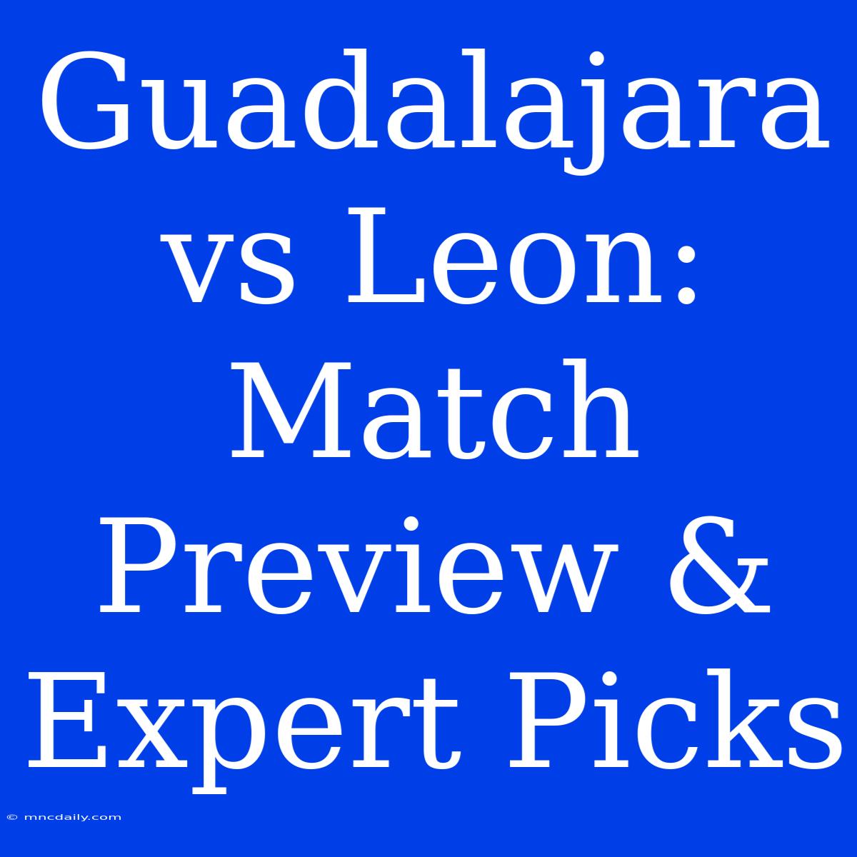 Guadalajara Vs Leon: Match Preview & Expert Picks