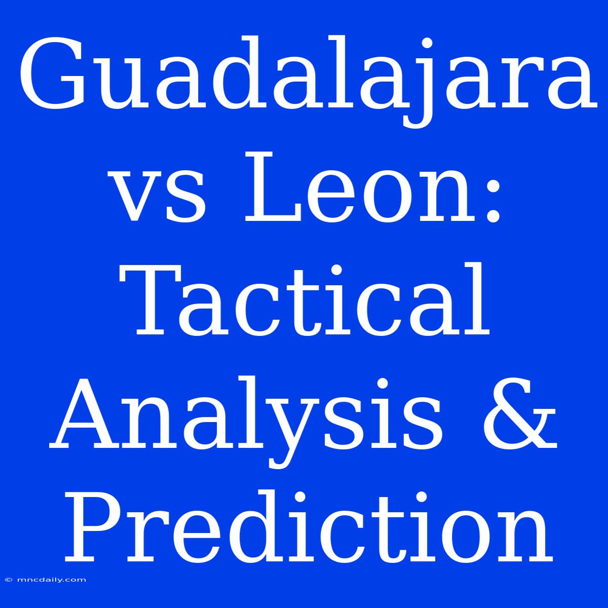 Guadalajara Vs Leon: Tactical Analysis & Prediction 