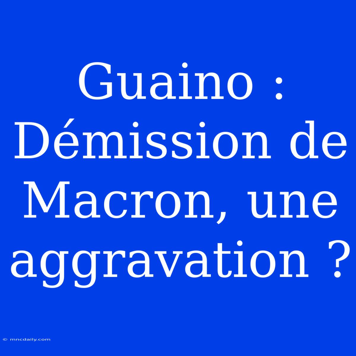 Guaino : Démission De Macron, Une Aggravation ?