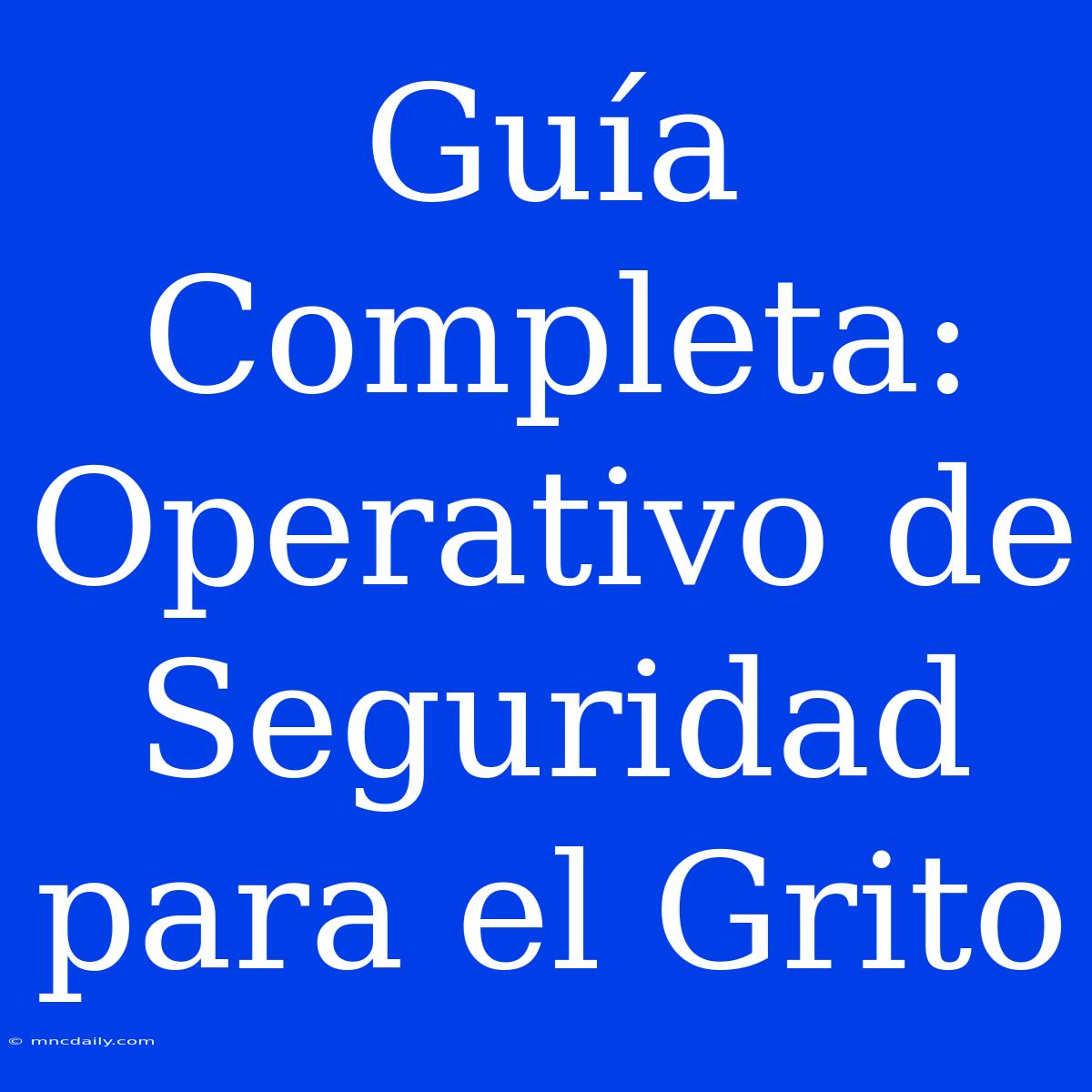 Guía Completa: Operativo De Seguridad Para El Grito