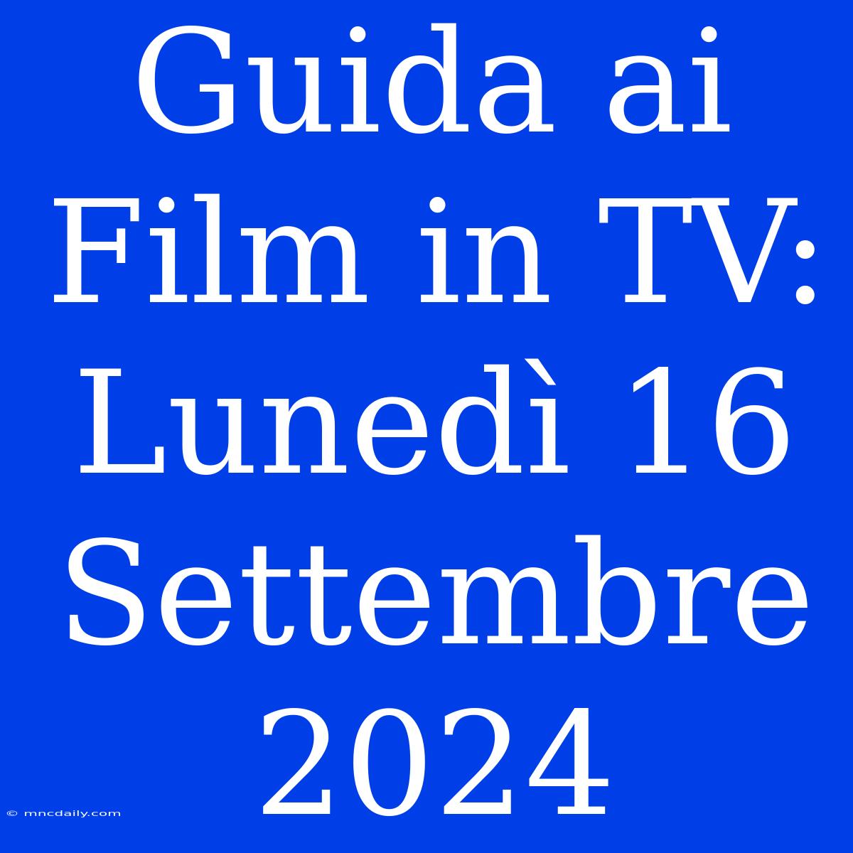 Guida Ai Film In TV: Lunedì 16 Settembre 2024