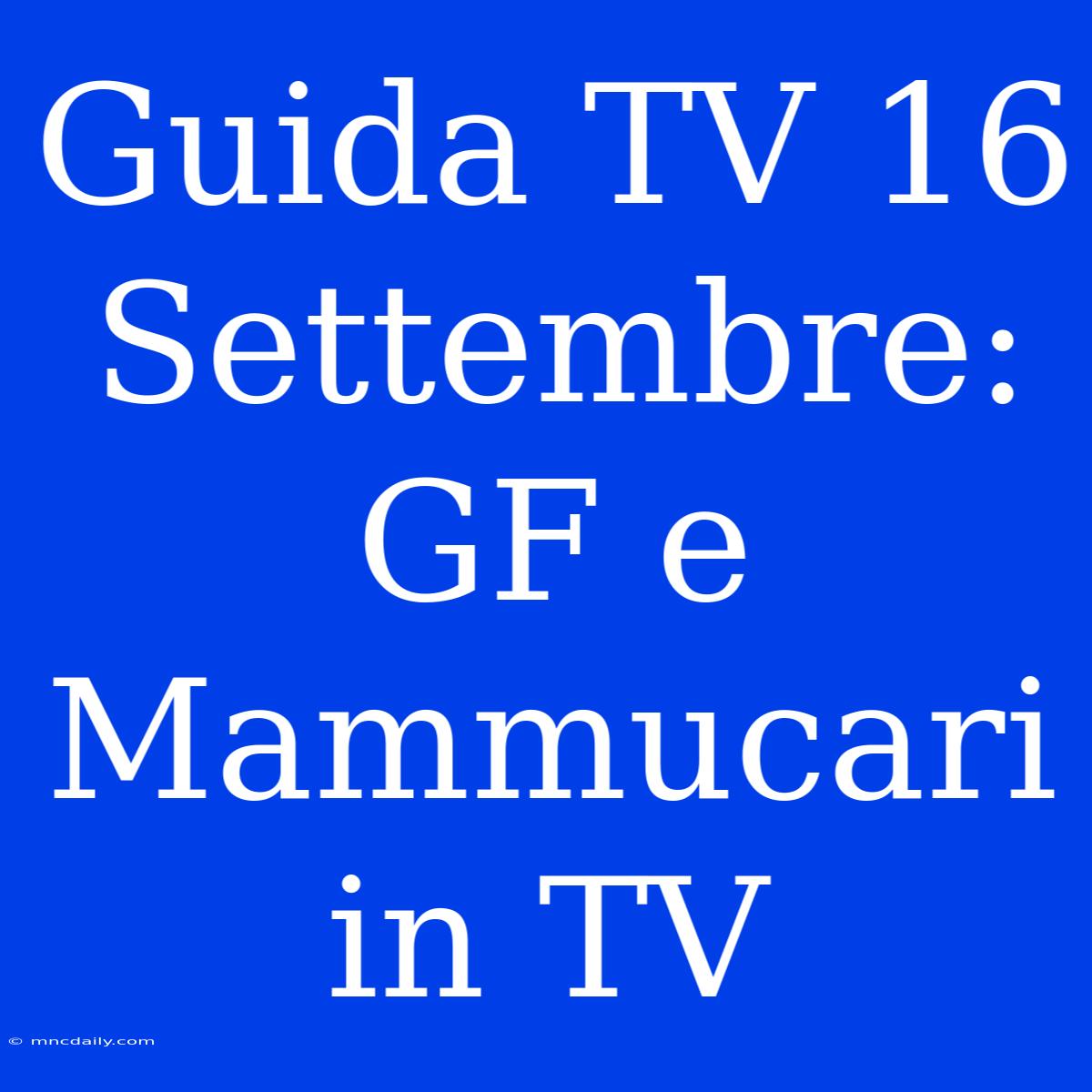 Guida TV 16 Settembre: GF E Mammucari In TV