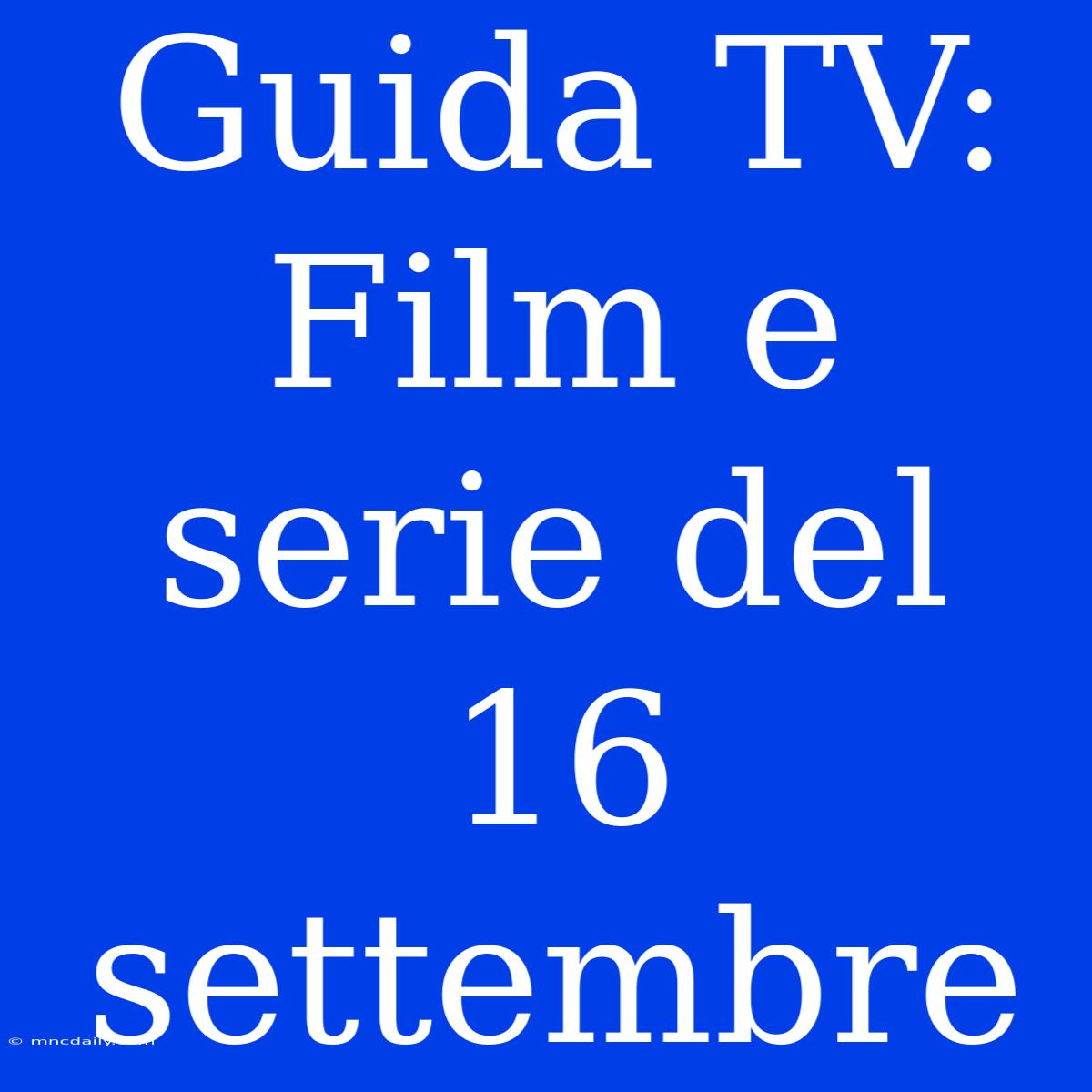 Guida TV: Film E Serie Del 16 Settembre