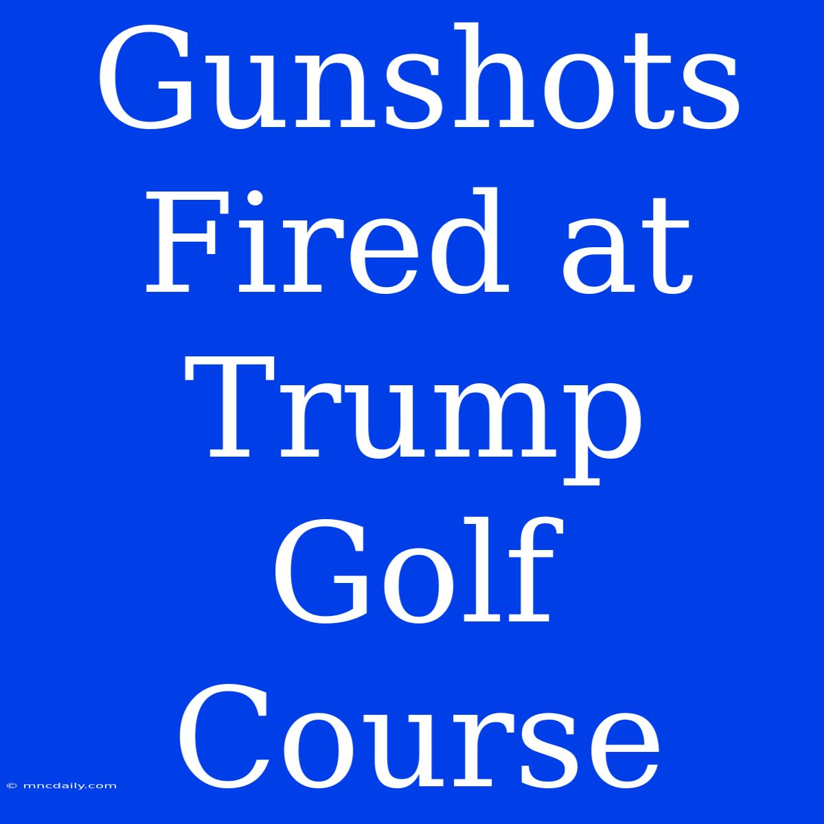 Gunshots Fired At Trump Golf Course