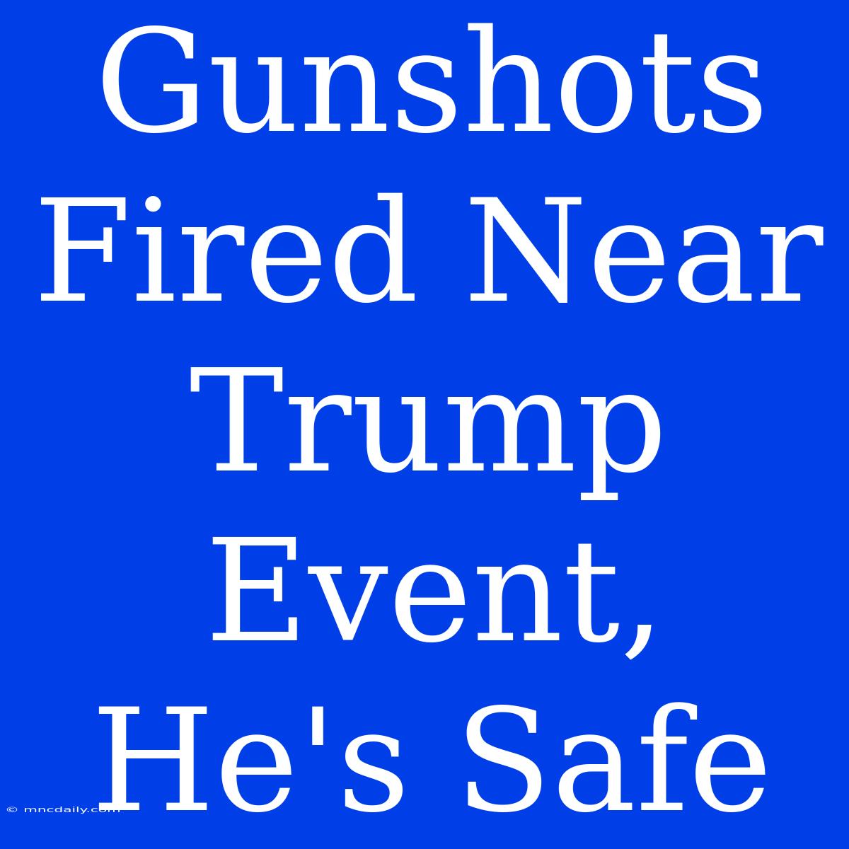 Gunshots Fired Near Trump Event, He's Safe