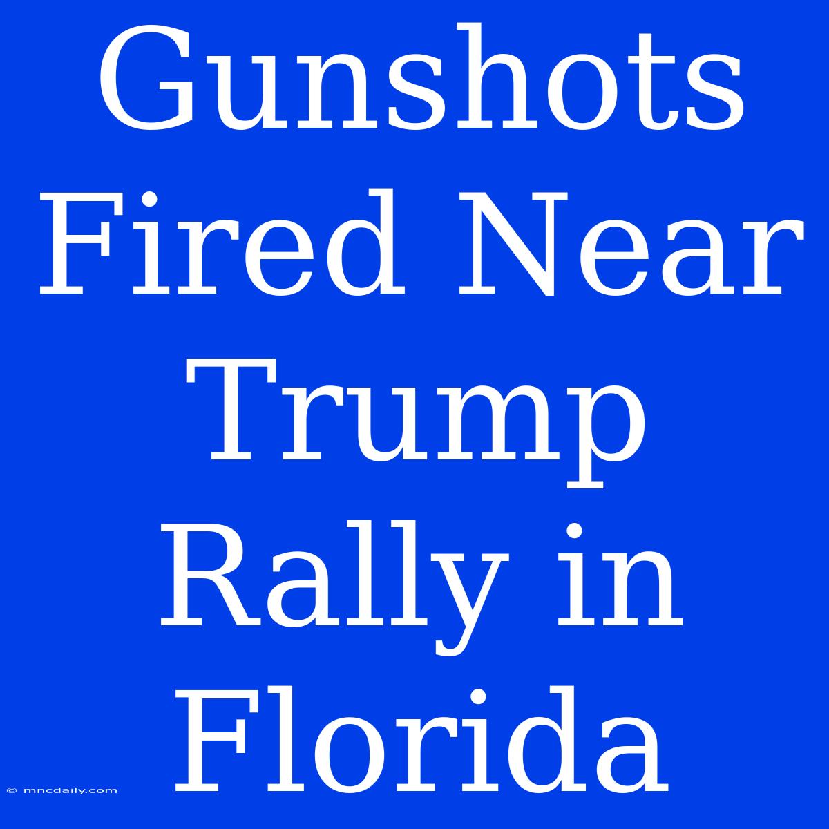 Gunshots Fired Near Trump Rally In Florida