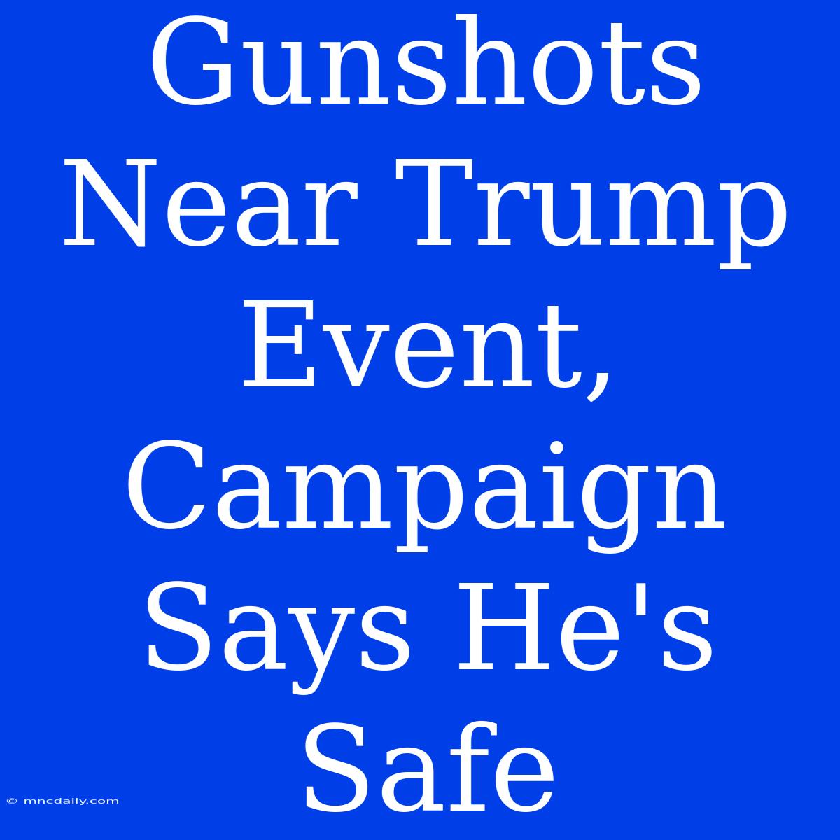 Gunshots Near Trump Event, Campaign Says He's Safe