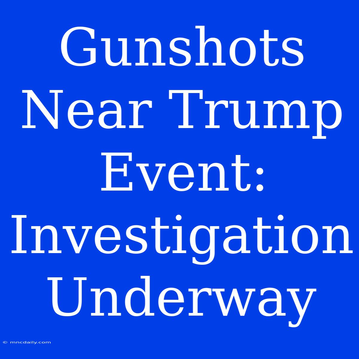 Gunshots Near Trump Event: Investigation Underway