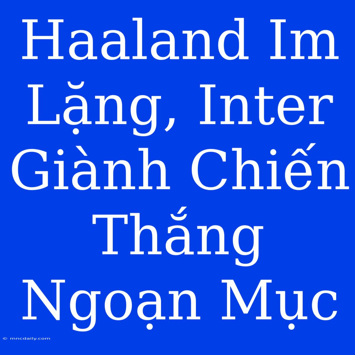 Haaland Im Lặng, Inter Giành Chiến Thắng Ngoạn Mục