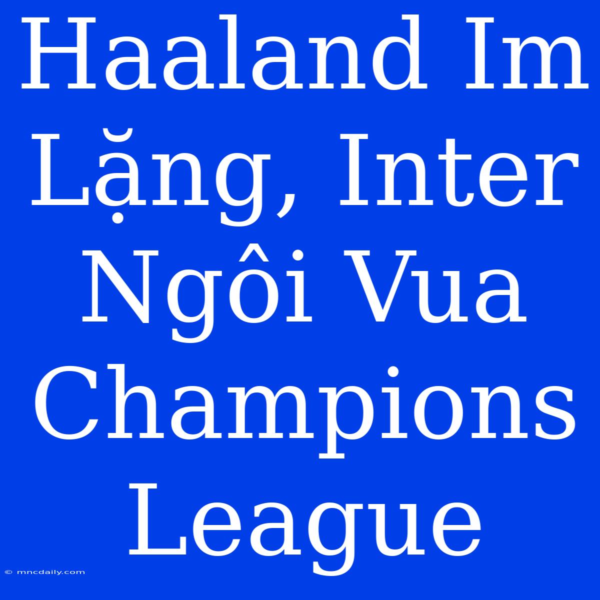 Haaland Im Lặng, Inter Ngôi Vua Champions League