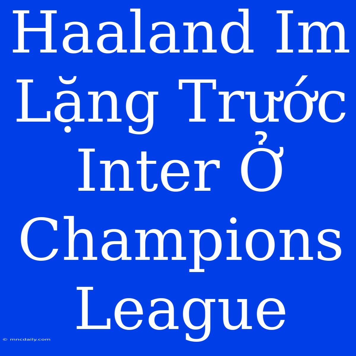 Haaland Im Lặng Trước Inter Ở Champions League