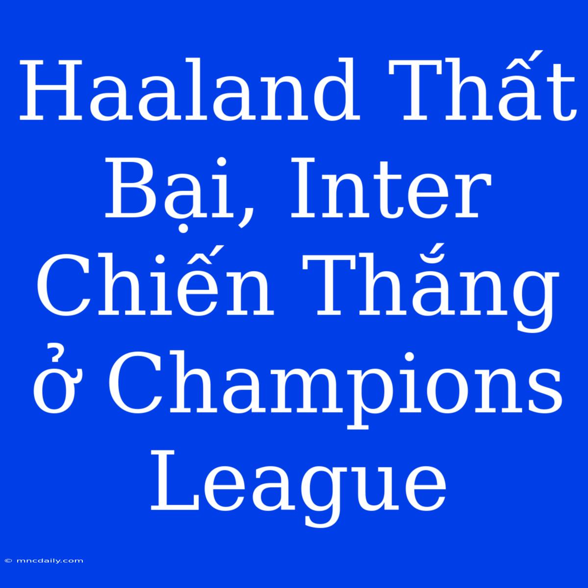 Haaland Thất Bại, Inter Chiến Thắng Ở Champions League 