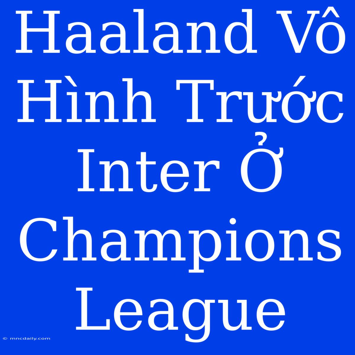 Haaland Vô Hình Trước Inter Ở Champions League