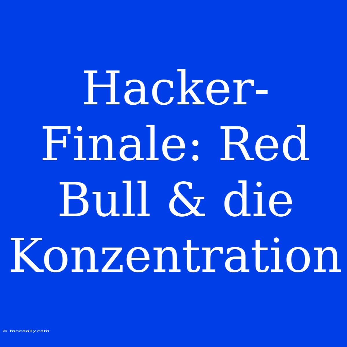 Hacker-Finale: Red Bull & Die Konzentration