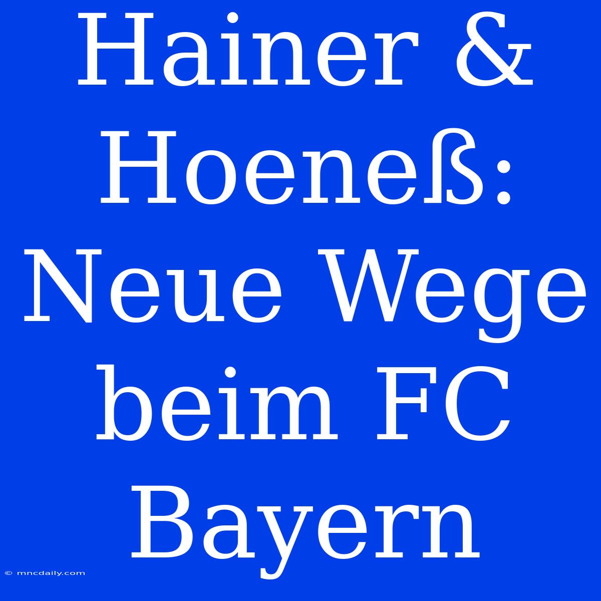 Hainer & Hoeneß: Neue Wege Beim FC Bayern