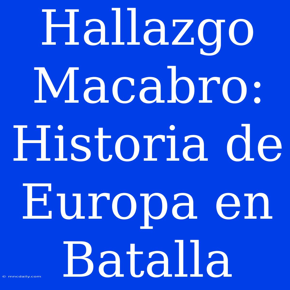 Hallazgo Macabro: Historia De Europa En Batalla