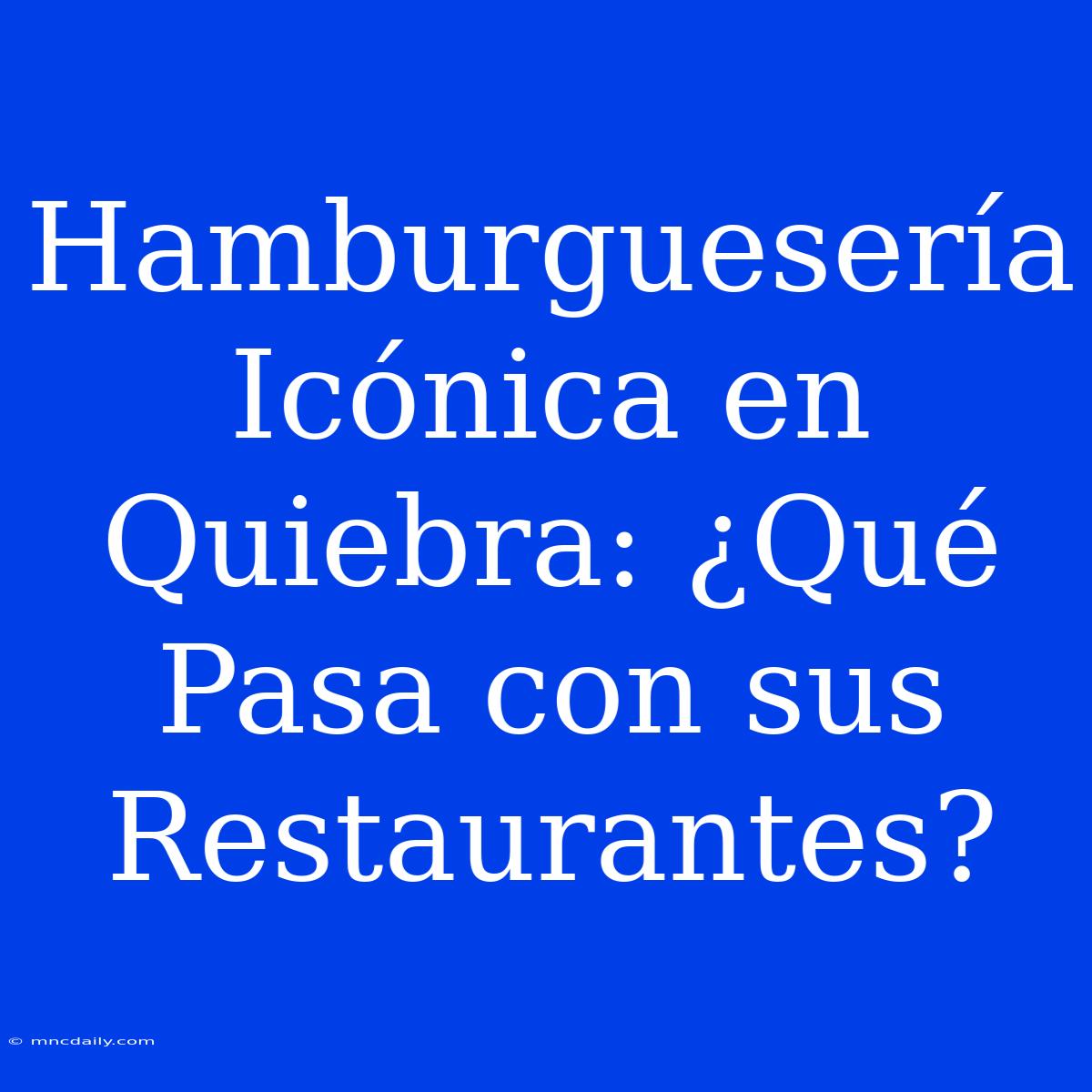 Hamburguesería Icónica En Quiebra: ¿Qué Pasa Con Sus Restaurantes?