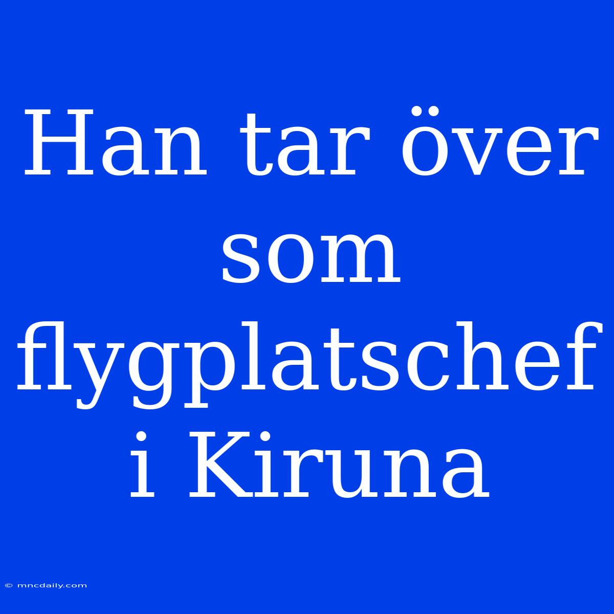 Han Tar Över Som Flygplatschef I Kiruna