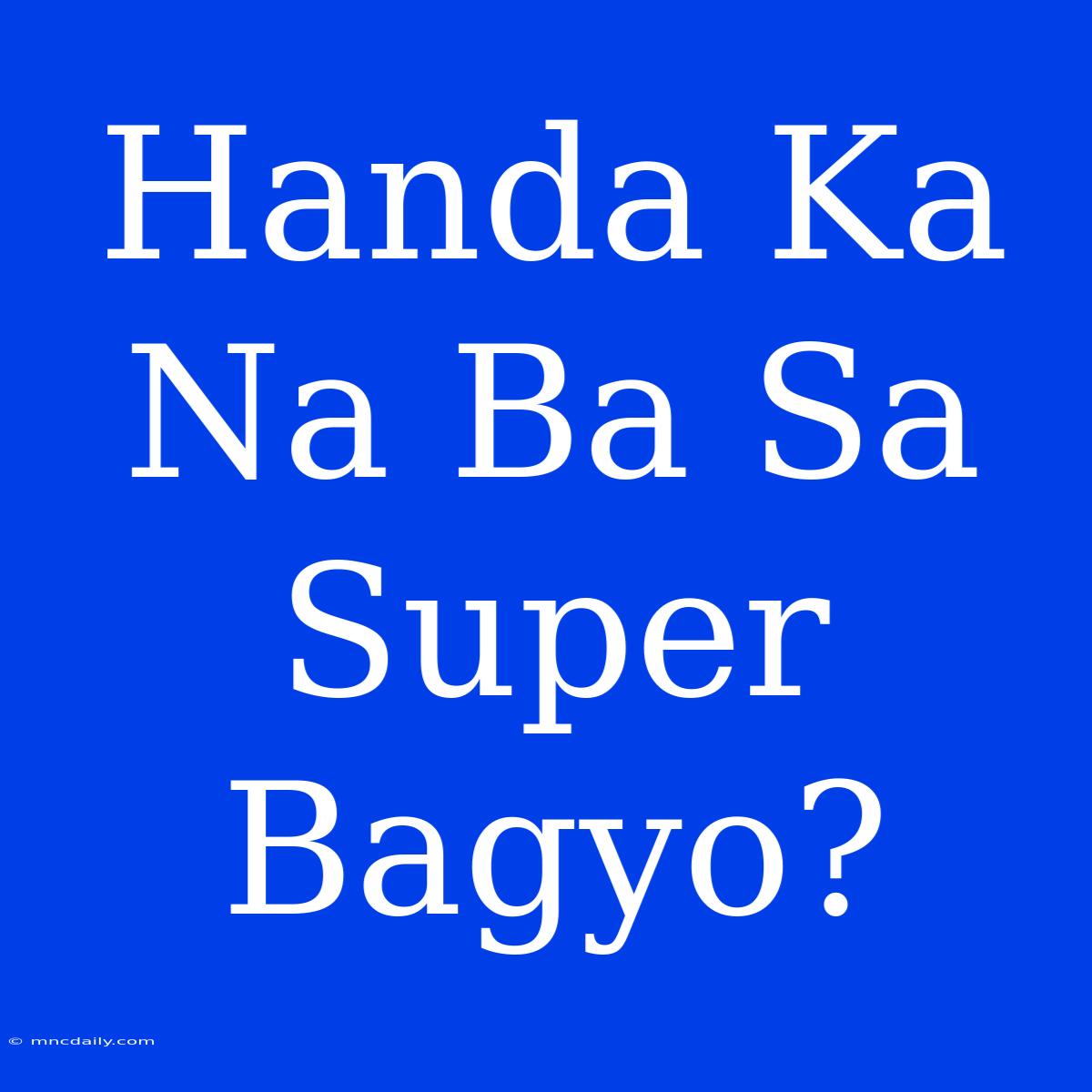 Handa Ka Na Ba Sa Super Bagyo?