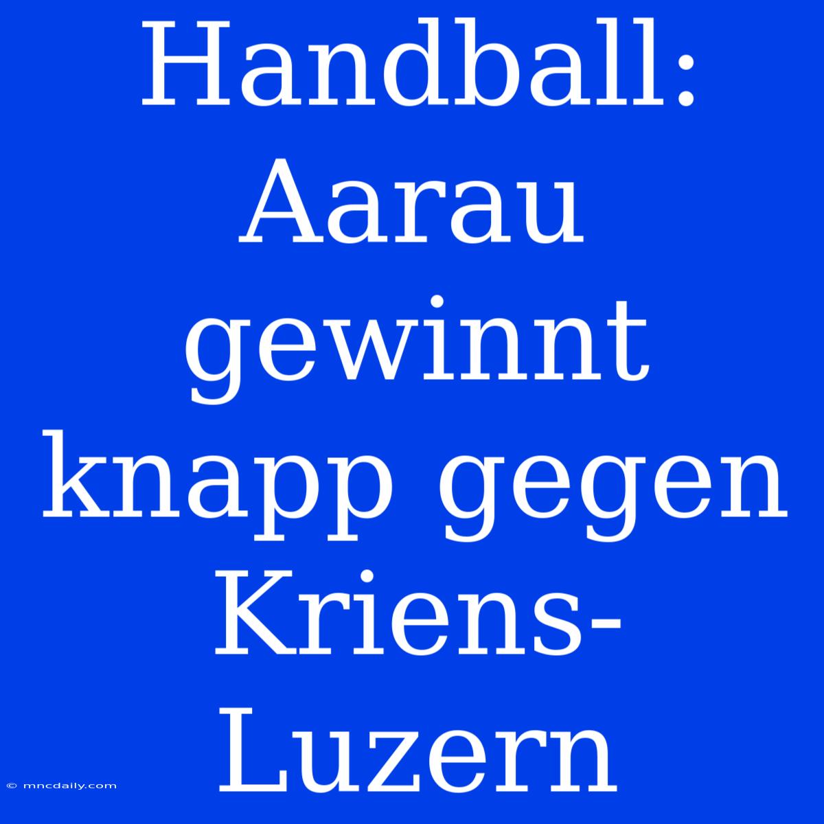 Handball: Aarau Gewinnt Knapp Gegen Kriens-Luzern 