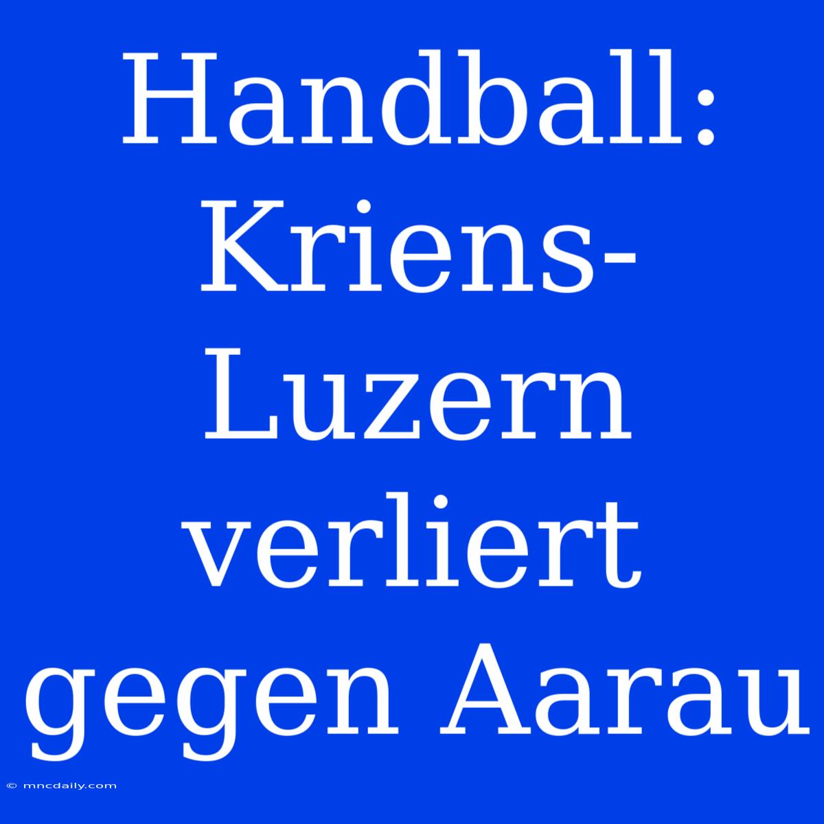 Handball: Kriens-Luzern Verliert Gegen Aarau