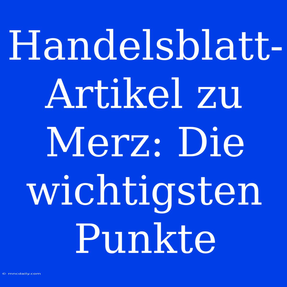 Handelsblatt-Artikel Zu Merz: Die Wichtigsten Punkte