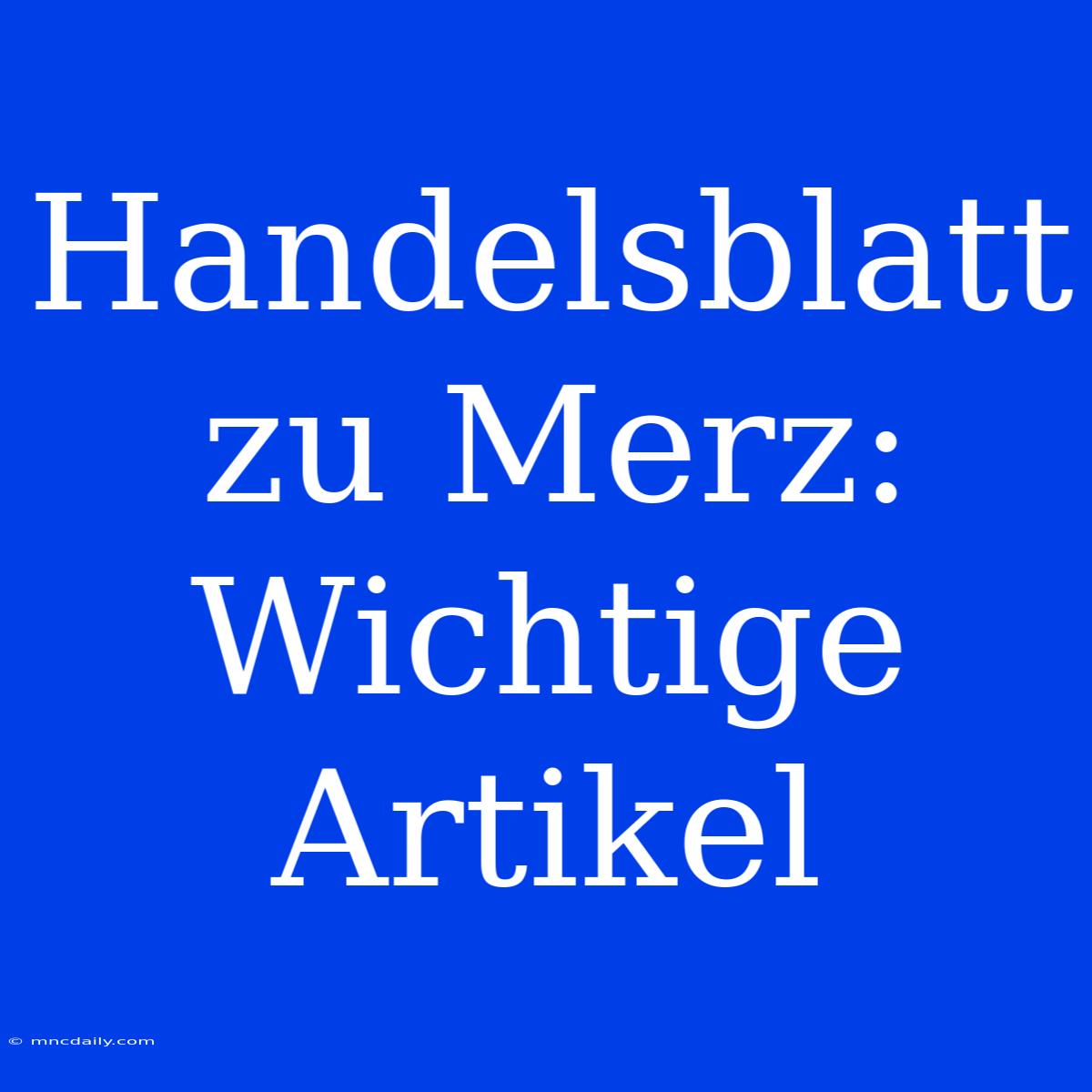 Handelsblatt Zu Merz: Wichtige Artikel