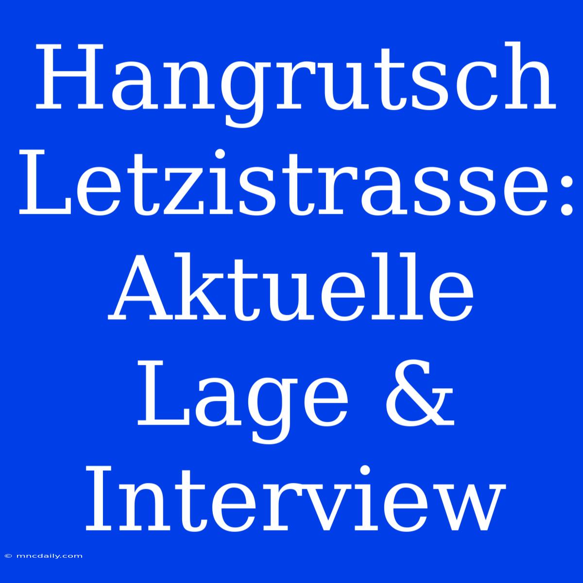 Hangrutsch Letzistrasse: Aktuelle Lage & Interview