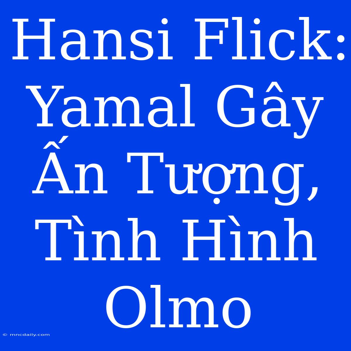 Hansi Flick: Yamal Gây Ấn Tượng, Tình Hình Olmo