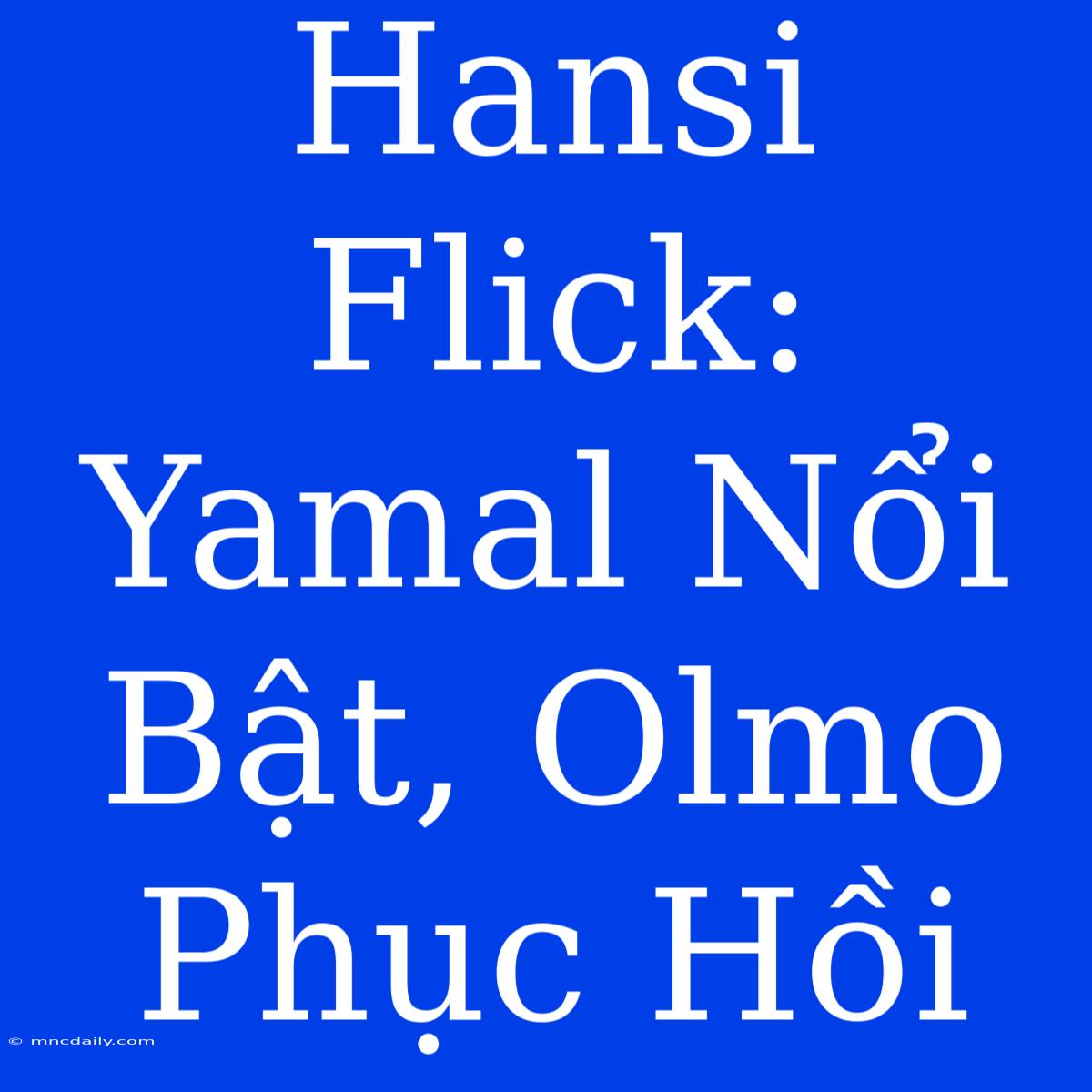 Hansi Flick: Yamal Nổi Bật, Olmo Phục Hồi