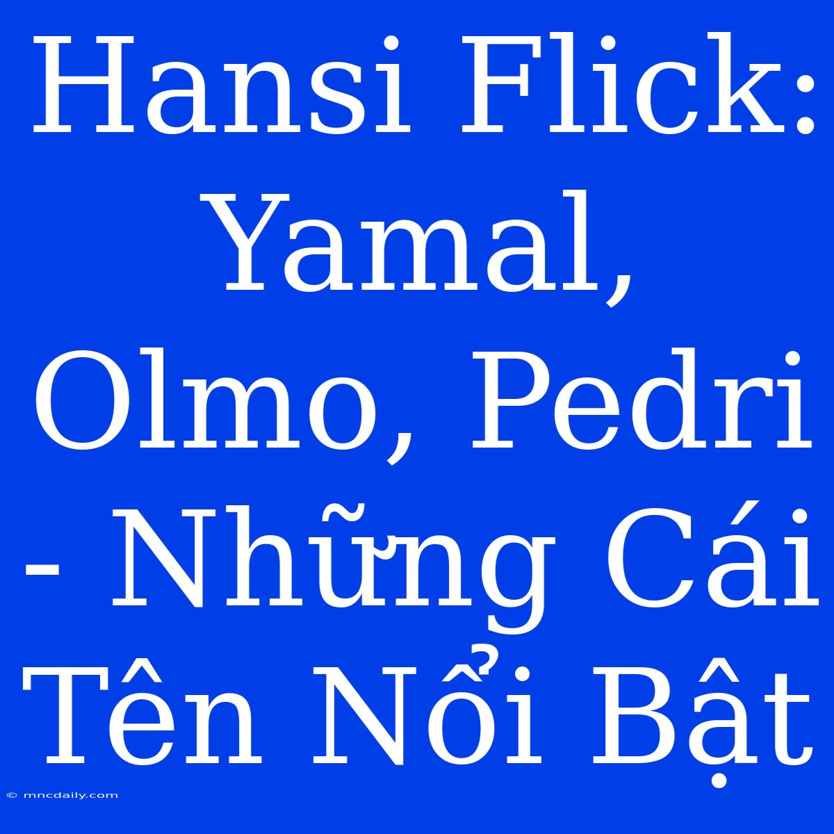 Hansi Flick: Yamal, Olmo, Pedri - Những Cái Tên Nổi Bật