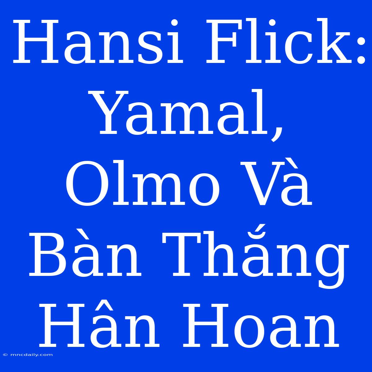 Hansi Flick: Yamal, Olmo Và Bàn Thắng Hân Hoan