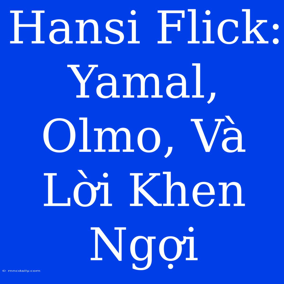 Hansi Flick: Yamal, Olmo, Và Lời Khen Ngợi