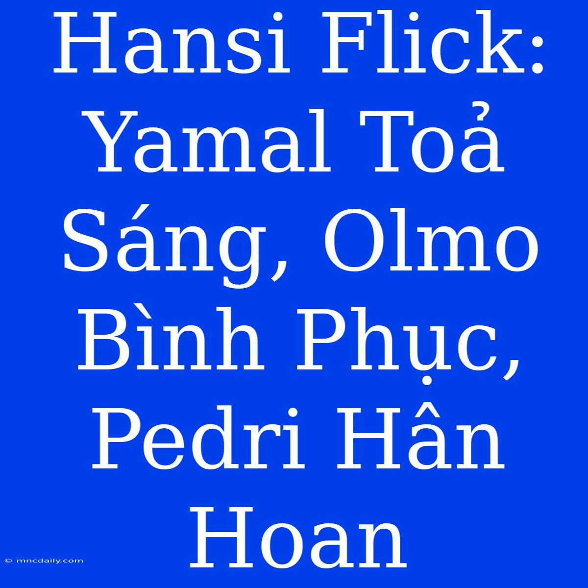 Hansi Flick: Yamal Toả Sáng, Olmo Bình Phục, Pedri Hân Hoan