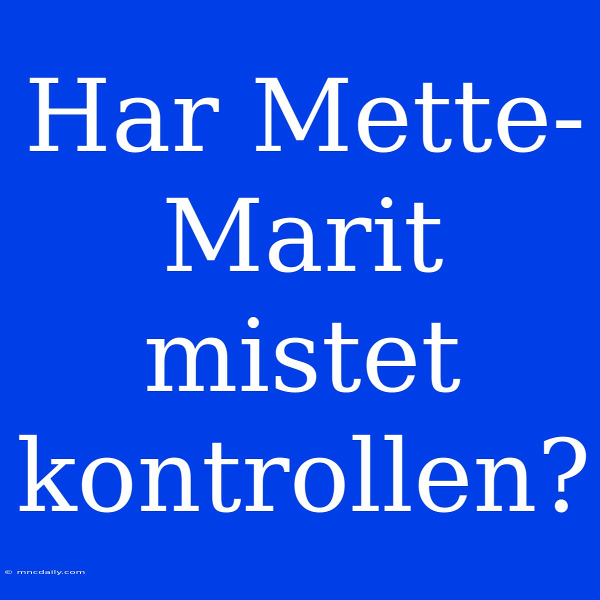 Har Mette-Marit Mistet Kontrollen?