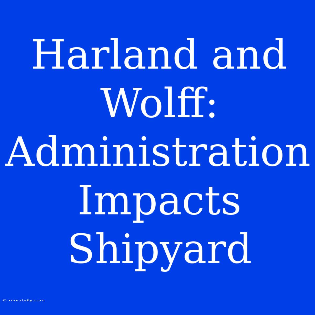 Harland And Wolff: Administration Impacts Shipyard