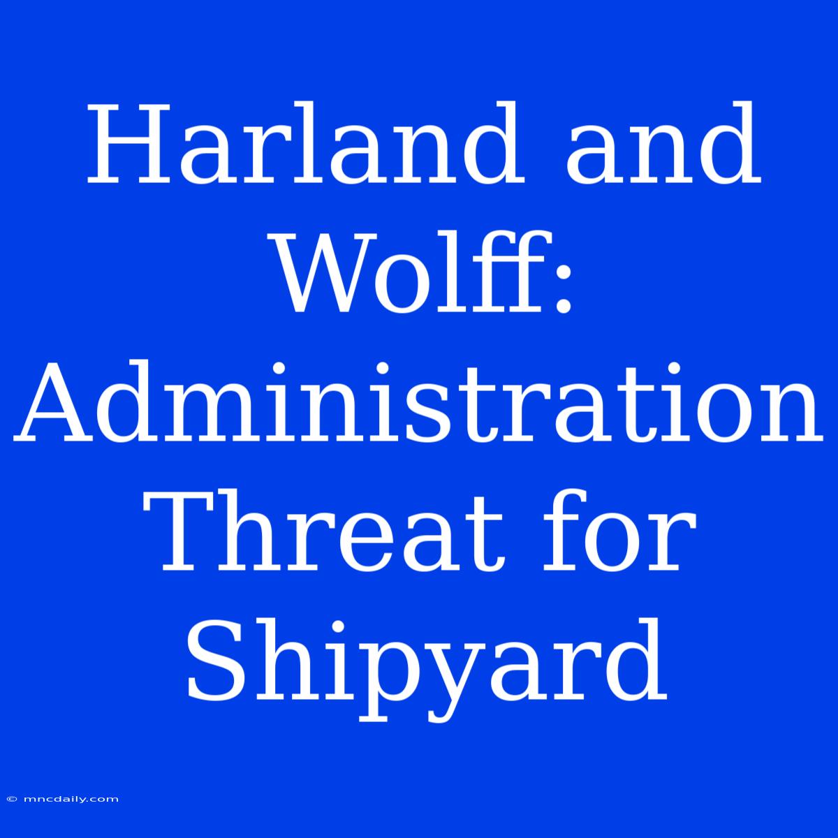 Harland And Wolff: Administration Threat For Shipyard